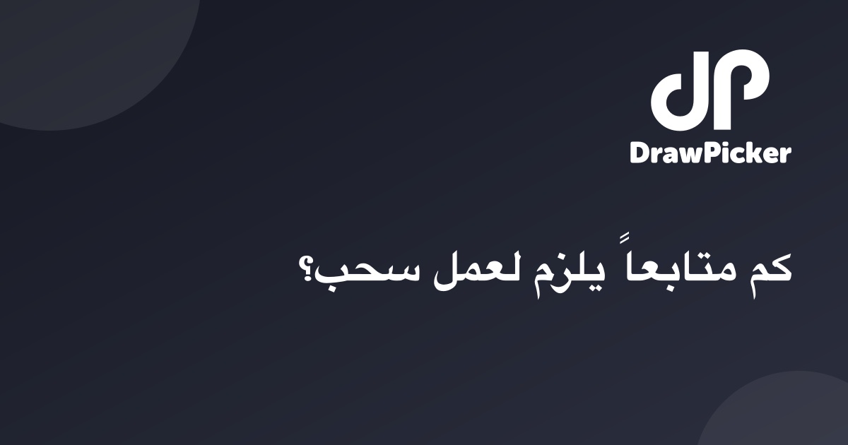 كم متابعاً يلزم لعمل سحب؟